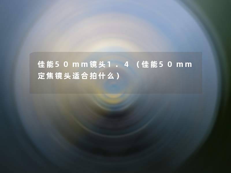 佳能50mm镜头1.4（佳能50mm定焦镜头适合拍什么）