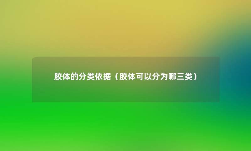 胶体的分类依据（胶体可以分为哪三类）