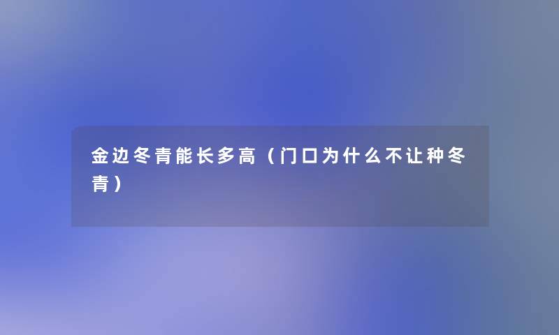 金边冬青能长多高(门口为什么不让种冬青) 金边冬青能长多高(门口为什么不让种冬青)