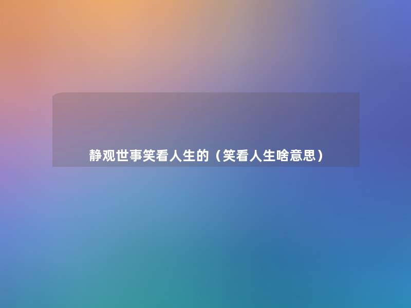 静观世事笑看人生的(笑看人生啥意思) 静观世事笑看人生的(笑看人生啥意思)