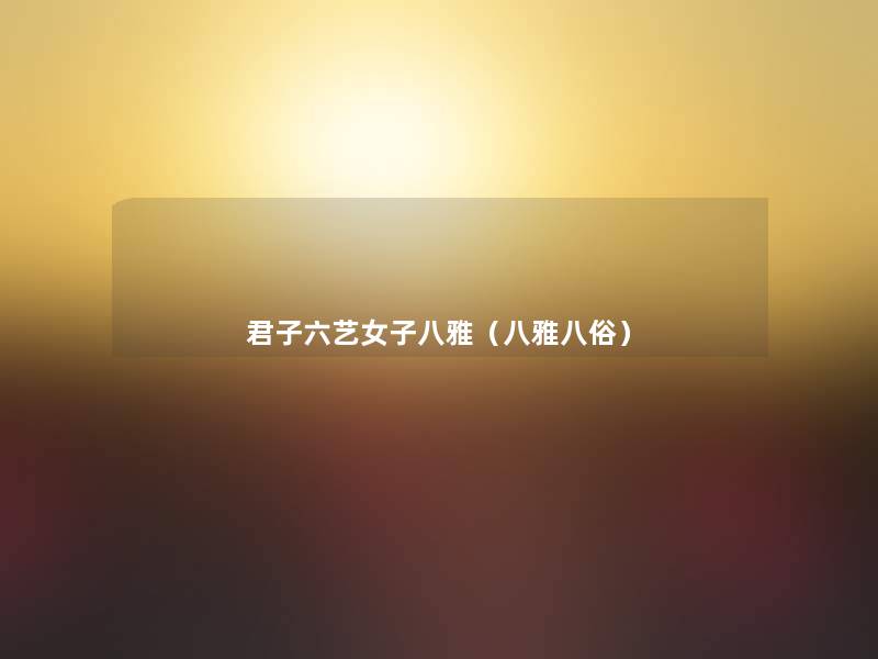 君子六艺女子八雅(八雅八俗) 君子六艺女子八雅(八雅八俗)