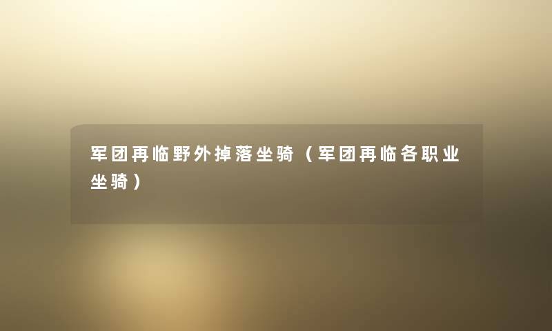 军团再临野外掉落坐骑(军团再临各职业坐骑) 军团再临野外掉落坐骑(军团再临各职业坐骑)