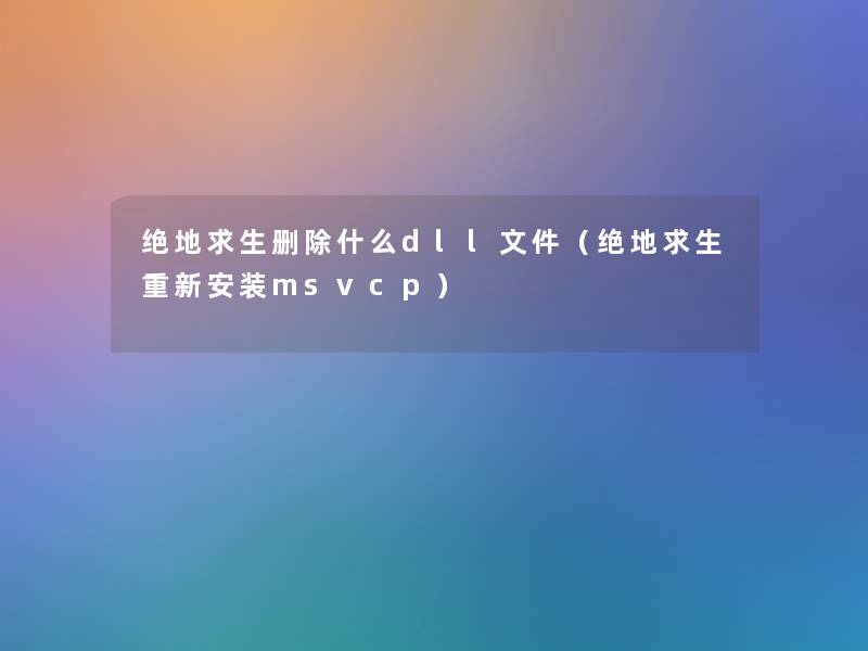 绝地求生删除什么dll文件（绝地求生重新安装msvcp）
