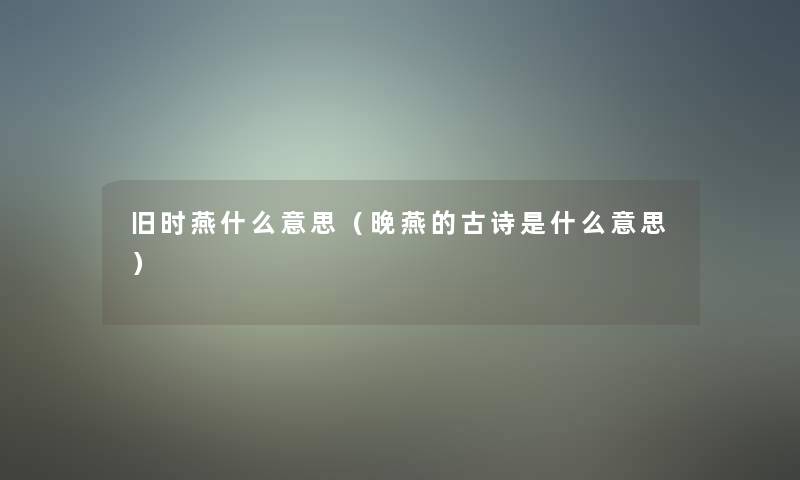 旧时燕什么意思(晚燕的古诗是什么意思) 旧时燕什么意思(晚燕的古诗是什么意思)