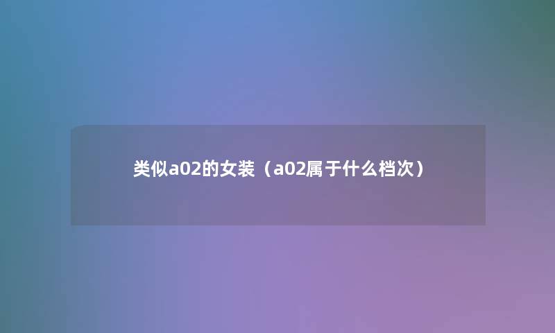 类似a02的女装（a02属于什么档次）