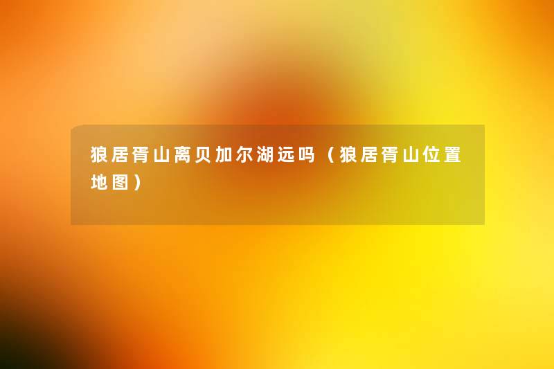 狼居胥山离贝加尔湖远吗（狼居胥山位置地图）