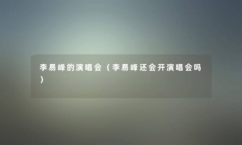 李易峰的演唱会（李易峰还会开演唱会吗）