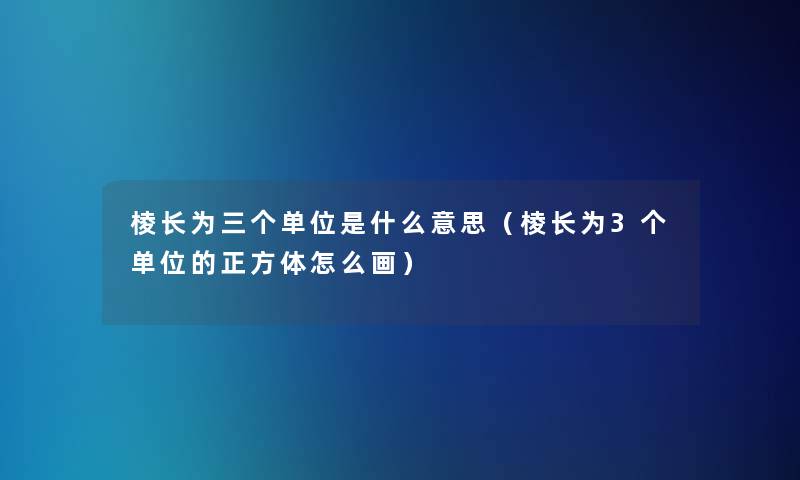 棱长为三个单位是什么意思（棱长为3个单位的正方体怎么画）