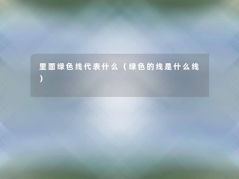 里面绿色线代表什么（绿色的线是什么线）