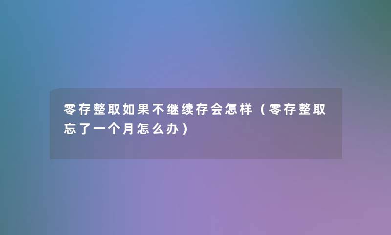 零存整取如果不继续存会怎样（零存整取忘了一个月怎么办）