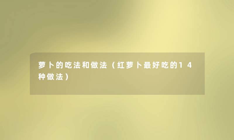 萝卜的吃法和做法（红萝卜好吃的14种做法）