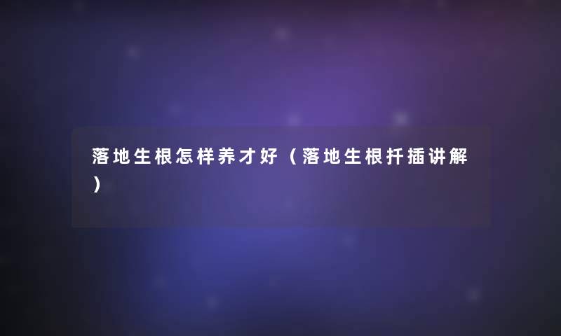落地生根怎样养才好（落地生根扦插讲解）