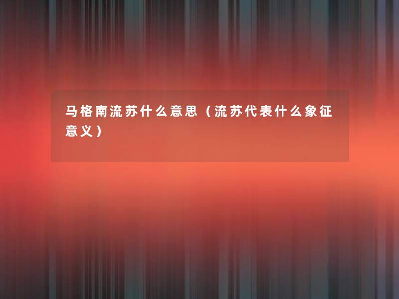 马格南流苏什么意思(流苏代表什么象征意义) 马格南流苏什么意思(流苏代表什么象征意义)