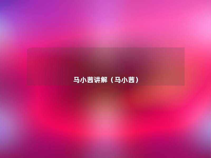 马小茜讲解(马小茜) 马小茜讲解(马小茜)