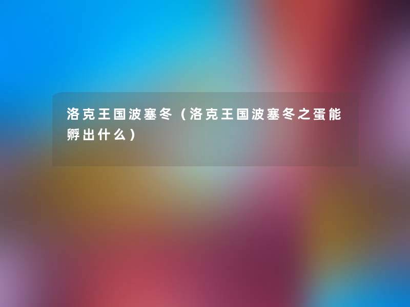 洛克王国波塞冬(洛克王国波塞冬之蛋能孵出什么) 洛克王国波塞冬(洛克王国波塞冬之蛋能孵出什么)