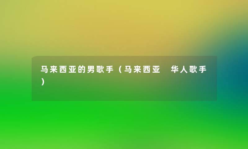马来西亚的男歌手(马来西亚 华人歌手) 马来西亚的男歌手(马来西亚 华人歌手)