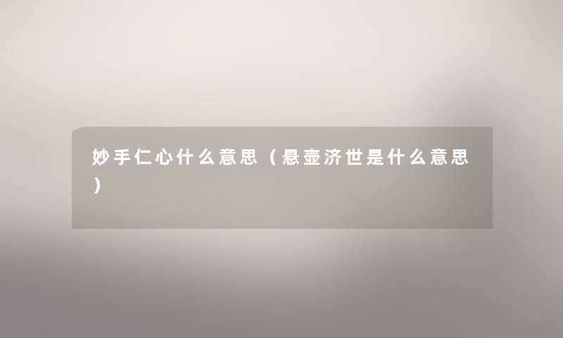 妙手仁心什么意思（悬壶济世是什么意思）