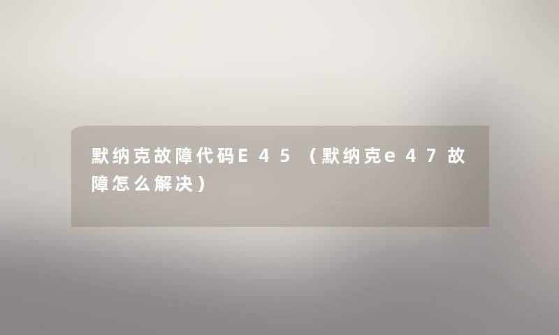 默纳克故障代码E45（默纳克e47故障怎么解决）