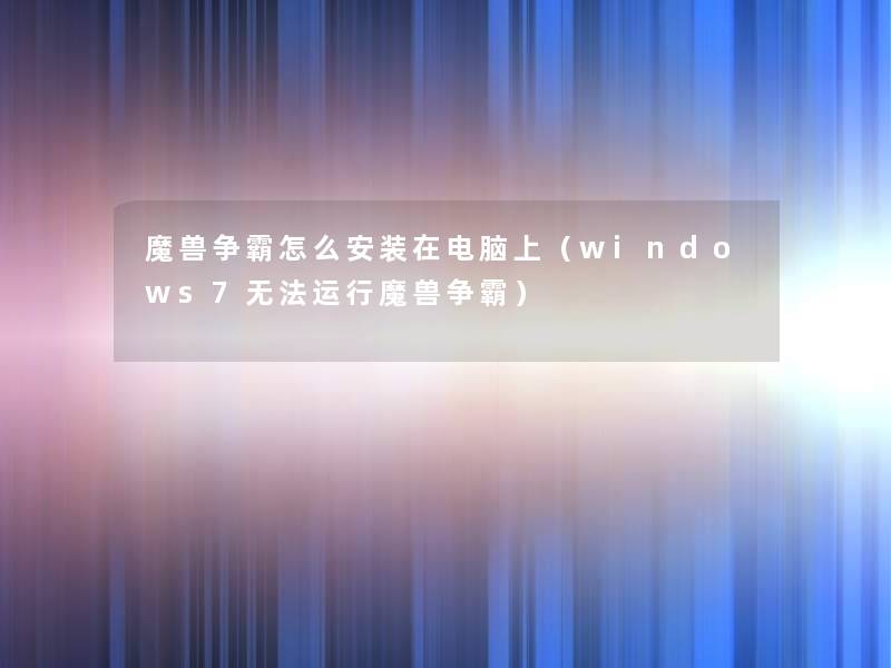 魔兽争霸怎么安装在电脑上(windows7无法运行魔兽争霸) 魔兽争霸怎么安装在电脑上(windows7无法运行魔兽争霸)