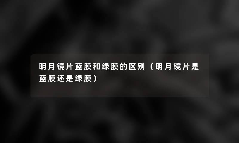 明月镜片蓝膜和绿膜的区别（明月镜片是蓝膜还是绿膜）