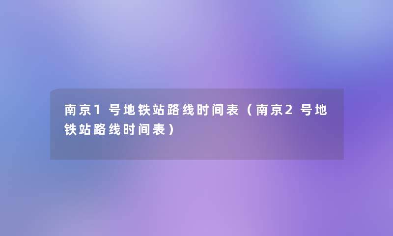 南京1号地铁站路线时间表（南京2号地铁站路线时间表）