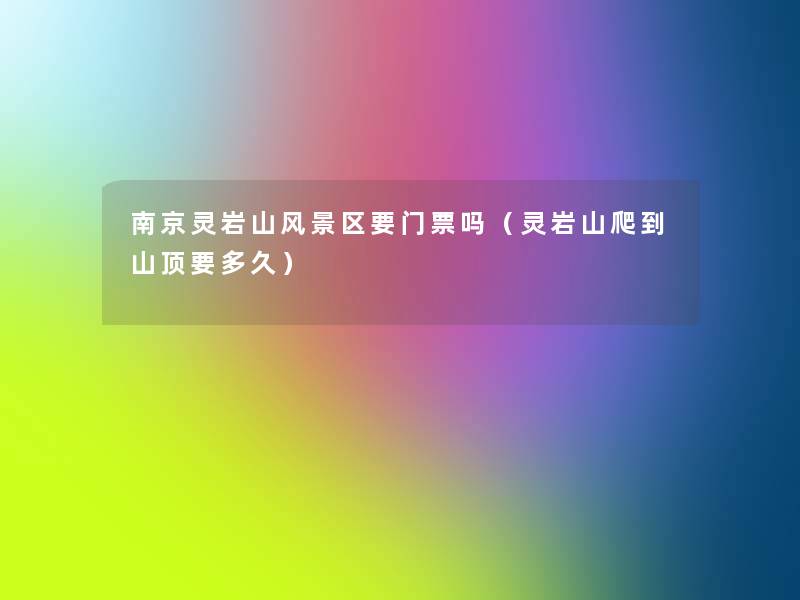 南京灵岩山风景区要门票吗(灵岩山爬到山顶要多久) 南京灵岩山风景区要门票吗(灵岩山爬到山顶要多久)