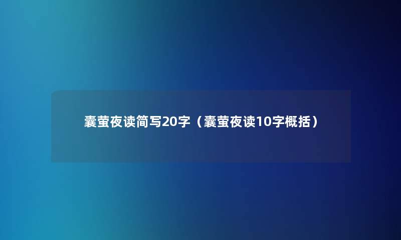 囊萤夜读简写20字(囊萤夜读10字概括) 囊萤夜读简写20字(囊萤夜读10字概括)