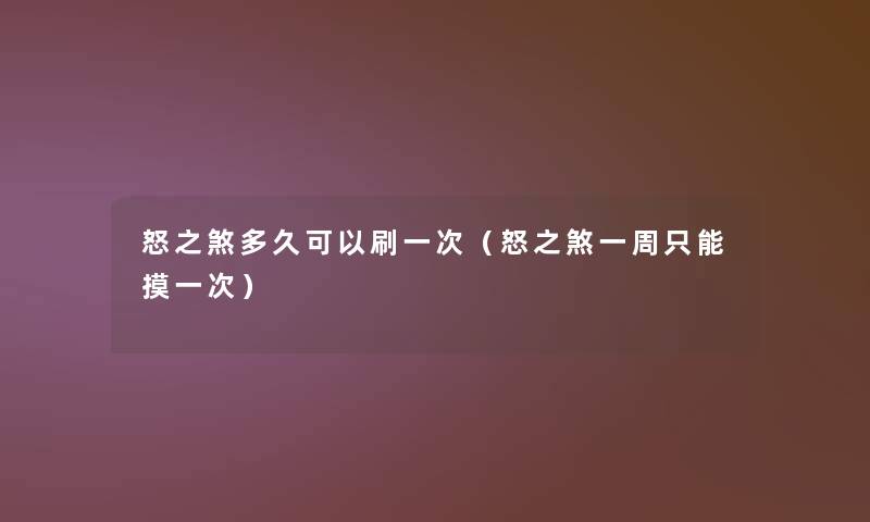 怒之煞多久可以刷一次（怒之煞一周只能摸一次）
