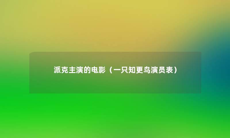 派克主演的电影(一只知更鸟演员表) 派克主演的电影(一只知更鸟演员表)