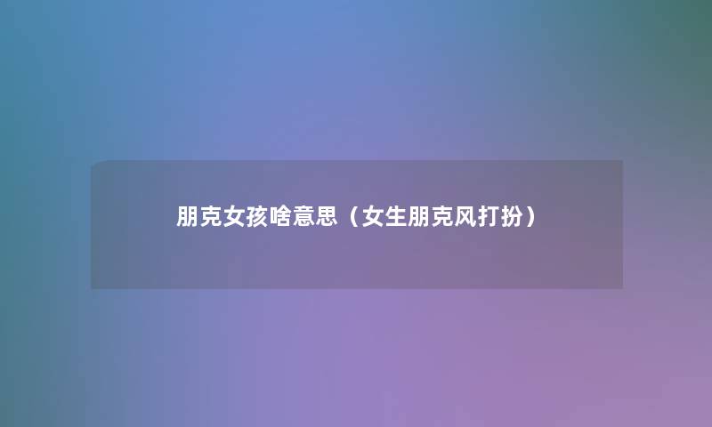 朋克女孩啥意思（女生朋克风打扮）