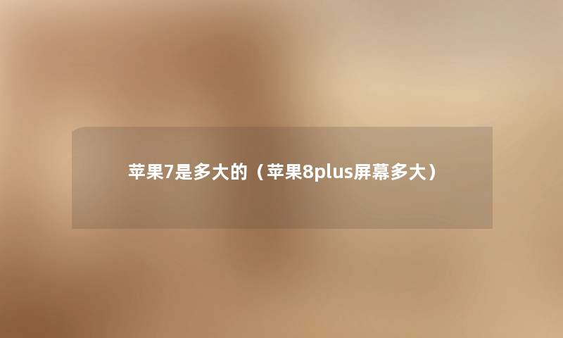 苹果7是多大的（苹果8plus屏幕多大）