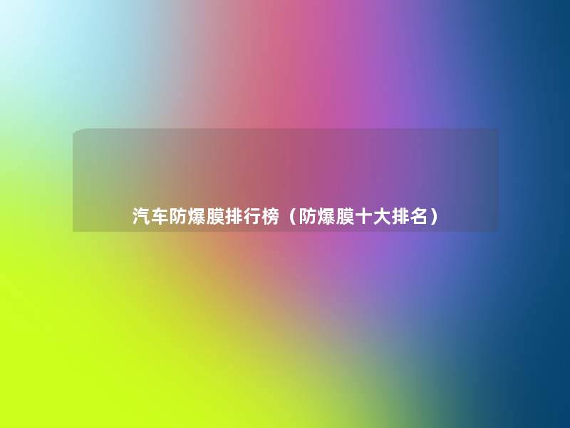 汽车防爆膜整理榜(防爆膜一些推荐) 汽车防爆膜整理榜(防爆膜一些推荐)