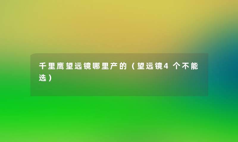 千里鹰望远镜哪里产的(望远镜4个不能选) 千里鹰望远镜哪里产的(望远镜4个不能选)