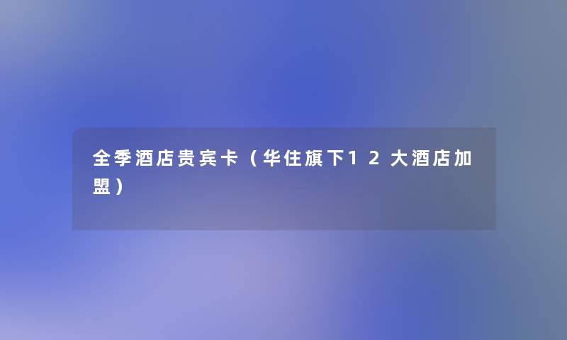 全季酒店贵宾卡(华住旗下12大酒店加盟) 全季酒店贵宾卡(华住旗下12大酒店加盟)