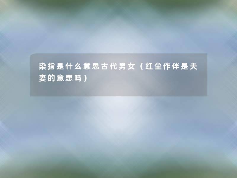 染指是什么意思古代男女(红尘作伴是夫妻的意思吗) 染指是什么意思古代男女(红尘作伴是夫妻的意思吗)