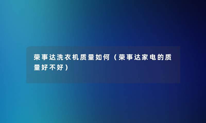 荣事达洗衣机质量如何（荣事达家电的质量好不好）