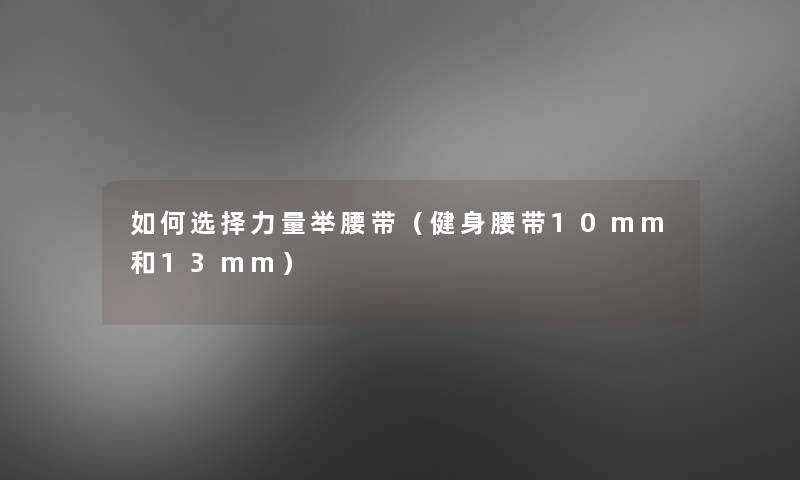 如何选择力量举腰带（健身腰带10mm和13mm）