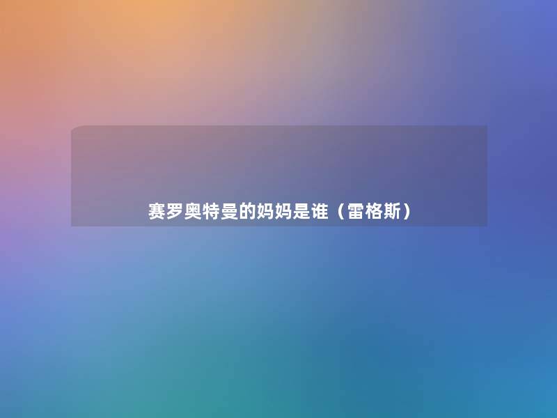 赛罗奥特曼的妈妈是谁(雷格斯) 赛罗奥特曼的妈妈是谁(雷格斯)