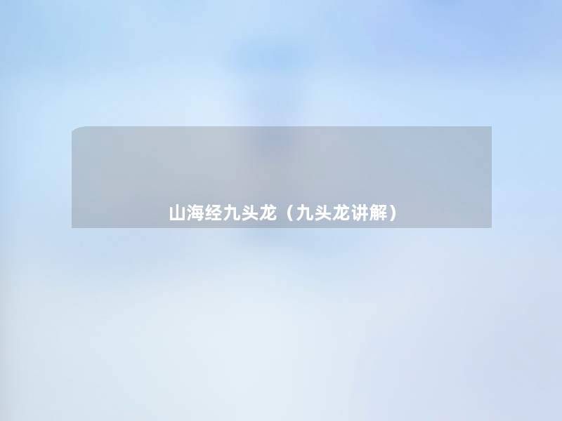 山海经九头龙(九头龙讲解) 山海经九头龙(九头龙讲解)