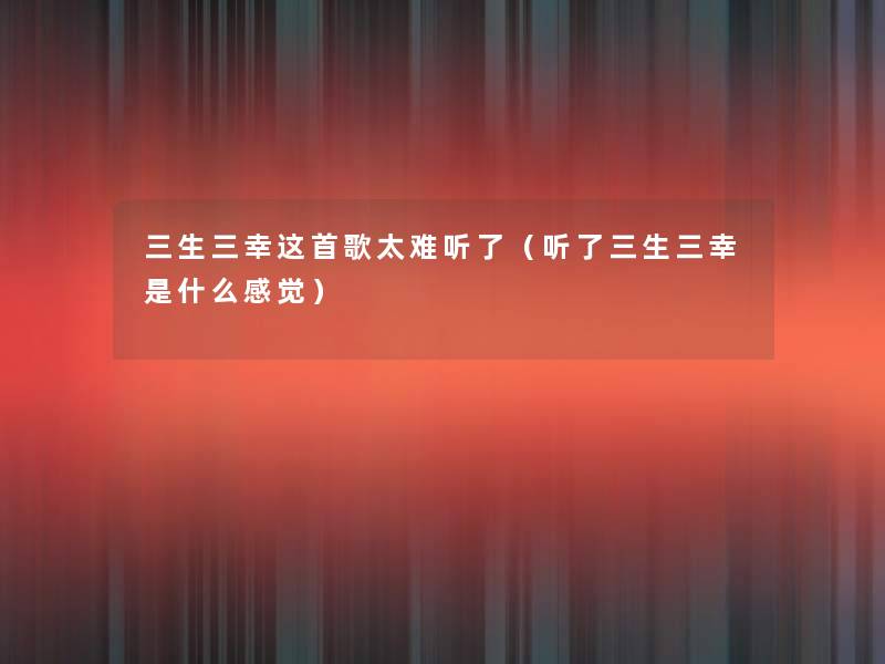 三生三幸这首歌太难听了(听了三生三幸是什么感觉) 三生三幸这首歌太难听了(听了三生三幸是什么感觉)
