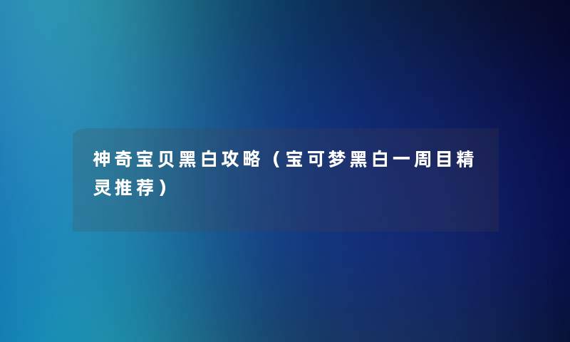 神奇宝贝黑白攻略(宝可梦黑白一周目精灵推荐) 神奇宝贝黑白攻略(宝可梦黑白一周目精灵推荐)