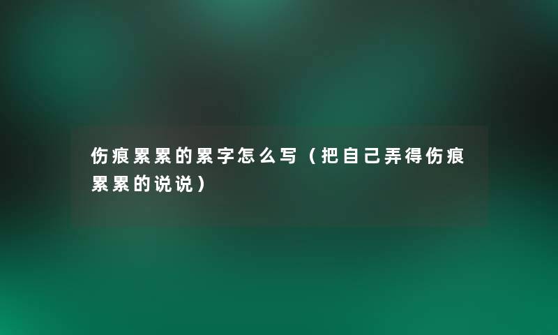 伤痕累累的累字怎么写（把自己弄得伤痕累累的说说）