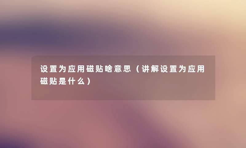 设置为应用磁贴啥意思(讲解设置为应用磁贴是什么) 设置为应用磁贴啥意思(讲解设置为应用磁贴是什么)