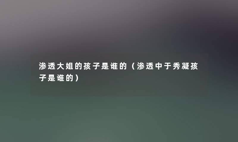 渗透大姐的孩子是谁的（渗透中于秀凝孩子是谁的）