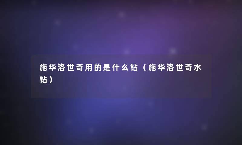施华洛世奇用的是什么钻(施华洛世奇水钻) 施华洛世奇用的是什么钻(施华洛世奇水钻)