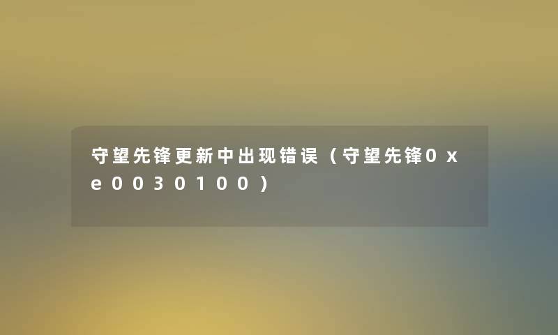 守望先锋更新中出现错误(守望先锋0xe0030100) 守望先锋更新中出现错误(守望先锋0xe0030100)