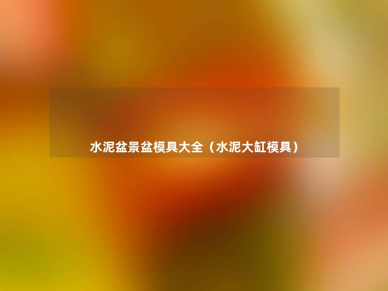 水泥盆景盆模具大全(水泥大缸模具) 水泥盆景盆模具大全(水泥大缸模具)