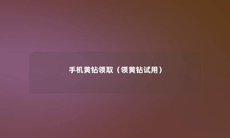手机黄钻领取（领黄钻试用）
