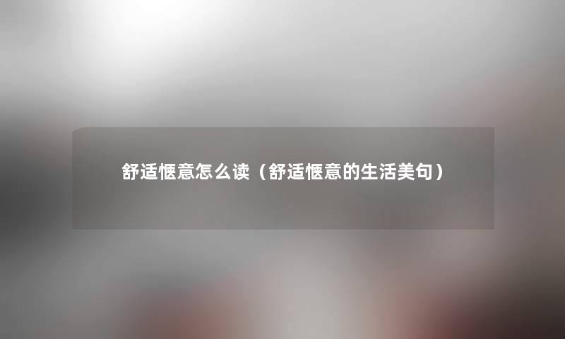 舒适惬意怎么读(舒适惬意的生活美句) 舒适惬意怎么读(舒适惬意的生活美句)