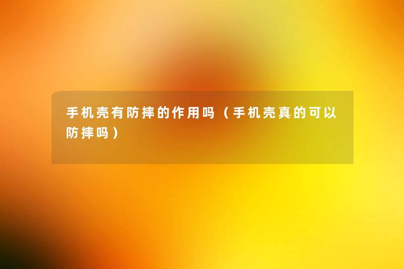 手机壳有防摔的作用吗（手机壳真的可以防摔吗）